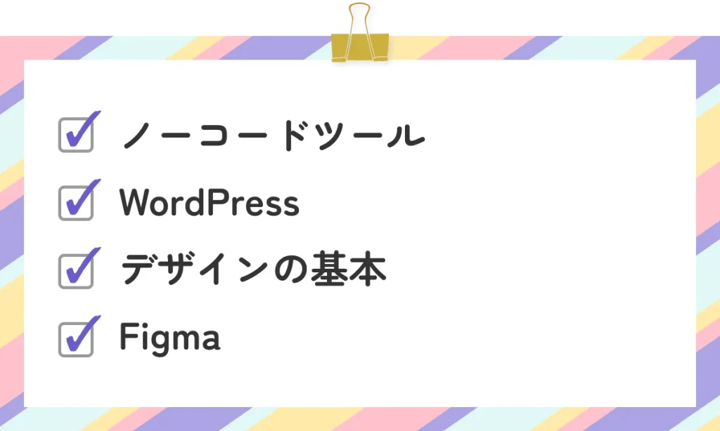 ・ノーコードツール
・WordPress
・デザインの基本
・Figma